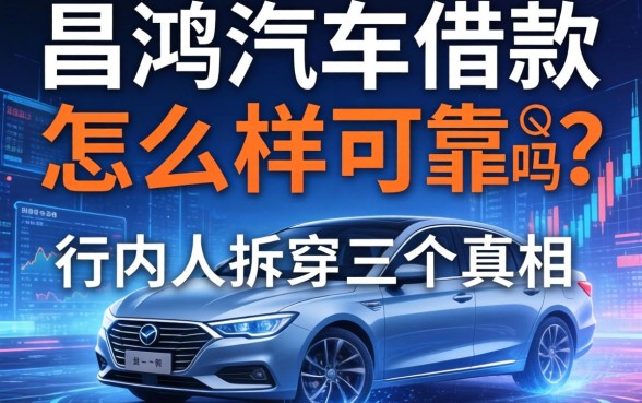昌鸿汽车借款怎么样可靠吗?行内人拆穿三个真相