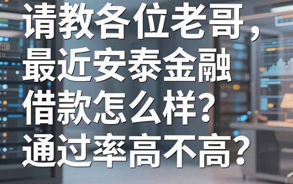 请教各位老哥，最近安泰金融借款怎么样？通过率高不高？