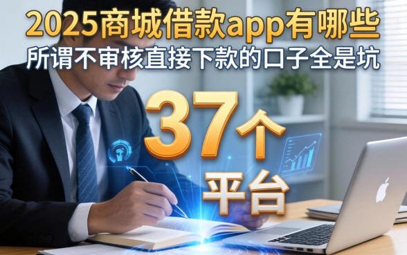 我翻了37个平台发现2025商城借款app有哪些，所谓不审核直接下款的口子全是坑