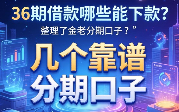 36期借款哪些能下款？整理了几个靠谱的分期口子