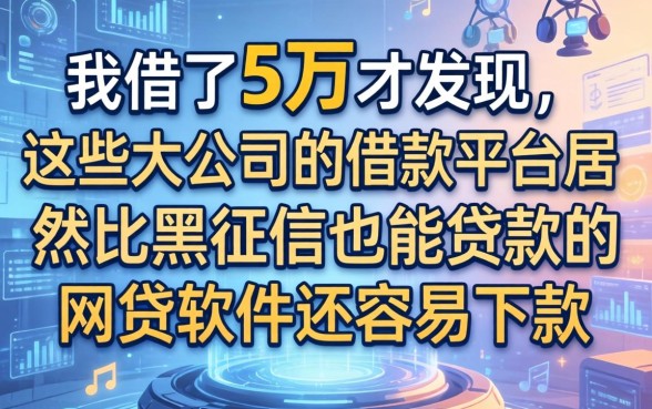 我借了5万才发现，这些大公司的借款平台居然比黑征信也能贷款的网贷软件还容易下款