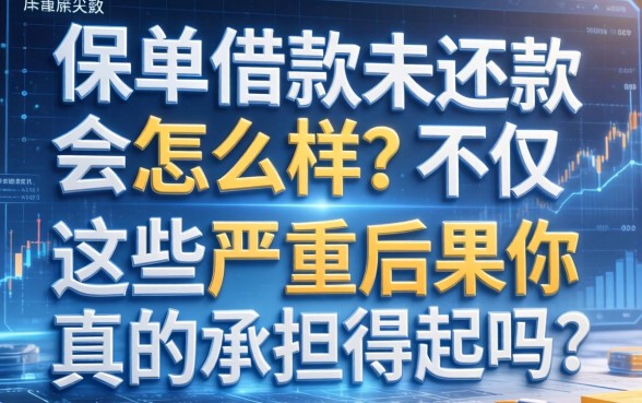 保单借款未还款会怎么样？不仅保单失效，这些严重后果你真的承担得起吗？
