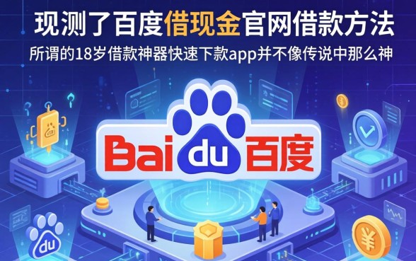 我实测了百度借现金官网借款方法，发现所谓的18岁借款神器快速下款app并不像传说中那么神