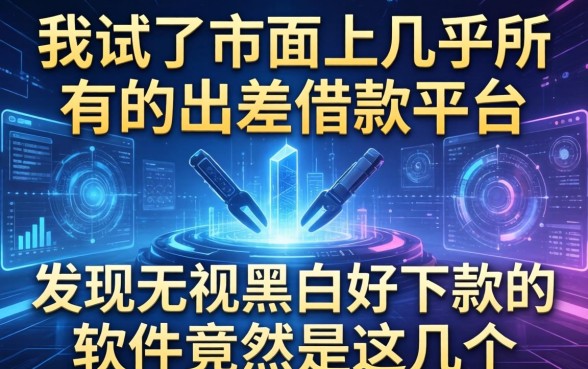 我试了市面上几乎所有的出差借款平台，发现无视黑白好下款的软件竟然是这几个