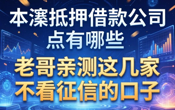 本溪抵押借款公司有哪些?老哥亲测这几家不看征信的口子