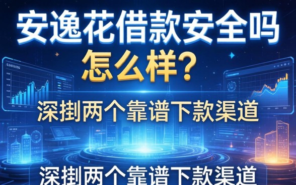 安逸花借款安全吗怎么样？深扒两个靠谱下款渠道