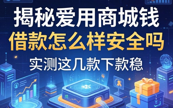 揭秘爱用商城钱借款怎么样安全吗,实测这几款下款稳