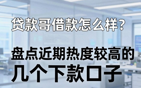 贷款哥借款怎么样?盘点近期热度较高的几个下款口子