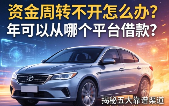资金周转不开怎么办?车可以从哪个平台借款呢?揭秘五大靠谱渠道助你解燃眉之急