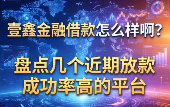 壹鑫金融借款怎么样啊？盘点几个近期放款成功率高的平台