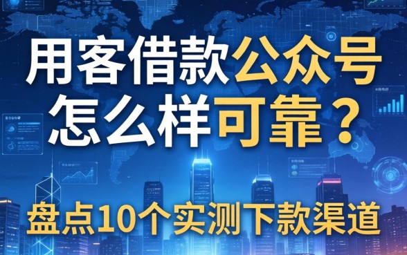 用客借款公众号怎么样可靠吗？盘点10个实测下款渠道
