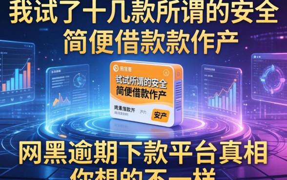 我试了十几款所谓的安全简便借款软件，发现网黑逾期下款平台的真相和你想的不一样