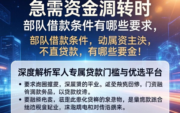 当急需资金周转时，部队借款条件有哪些要求？深度解析军人专属贷款门槛与优选平台