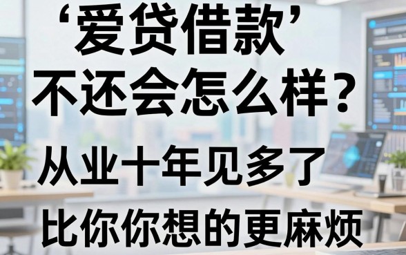 爱贷借款不还会怎么样?从业十年见多了,后果比你想的更麻烦