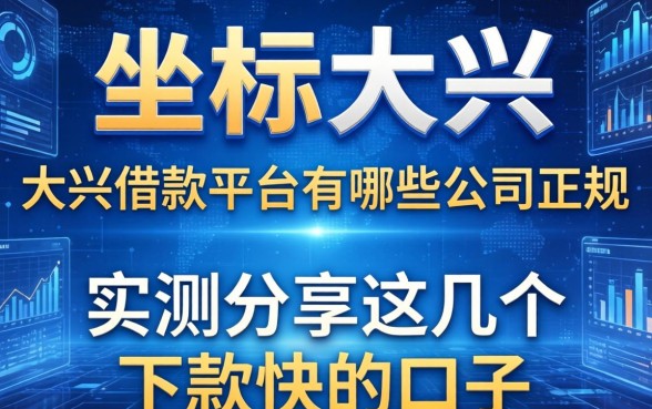 坐标大兴，求问大兴借款平台有哪些公司正规？实测分享这几个下款快的口子
