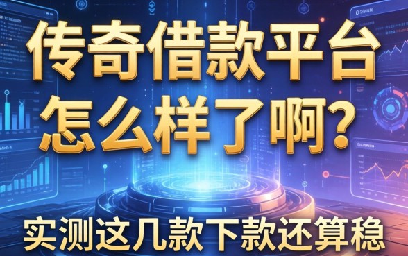 传奇借款平台怎么样了啊？实测这几款下款还算稳