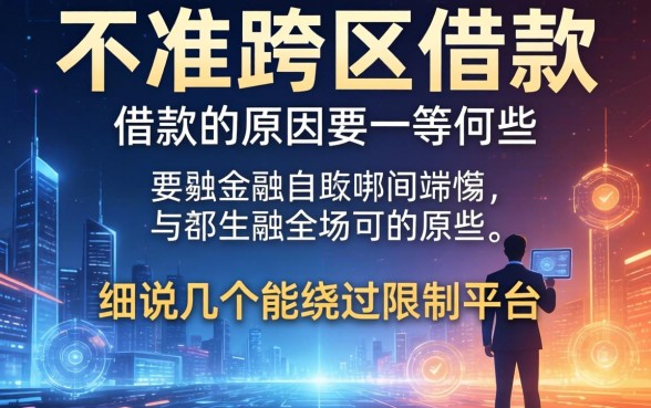 不准跨区借款的原因有哪些？细说几个能绕过限制的平台