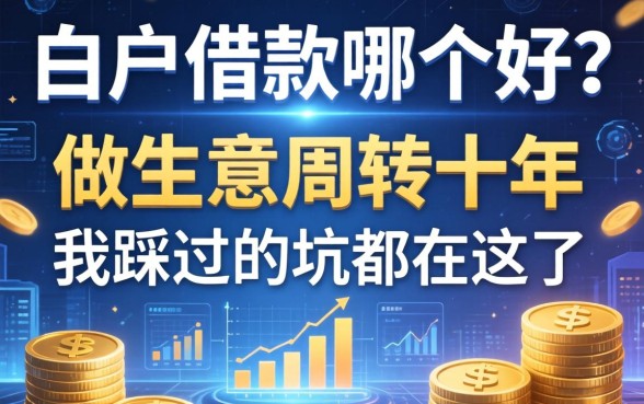白户借款哪个好?做生意周转十年,我踩过的坑都在这了