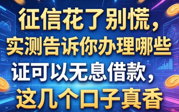 征信花了别慌，实测告诉你办理哪些证可以无息借款，这几个口子真香