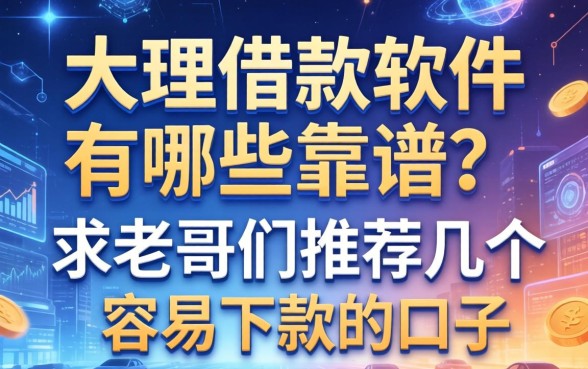 大理借款软件有哪些靠谱？求老哥们推荐几个容易下款的口子