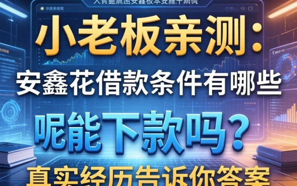小老板亲测：安鑫花借款条件有哪些呢能下款吗？真实经历告诉你答案