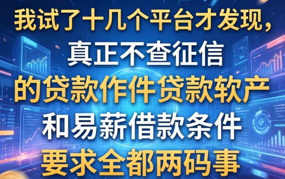 我试了十几个平台才发现,真正不查征信的贷款软件和易薪借款条件有哪些要求全是两码事