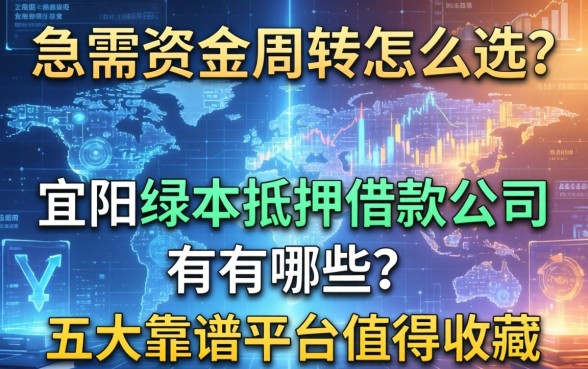 急需资金周转怎么选?宜春绿本抵押借款公司有哪些?这五大靠谱平台值得收藏