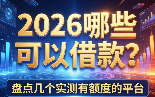 2026哪些可以借款？盘点几个实测有额度的平台