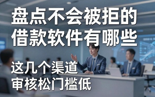 盘点不会被拒的借款软件有哪些,这几个渠道审核松门槛低