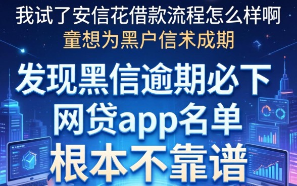 我试了安信花借款流程怎么样啊，发现黑户逾期必下网贷app名单根本不靠谱