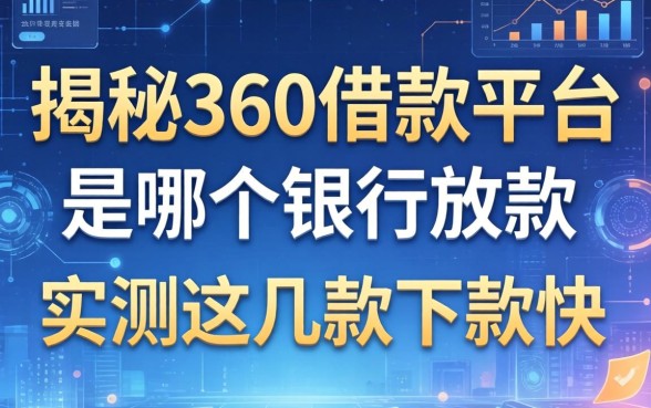 揭秘360借款平台是哪个银行放款，实测这几款下款快