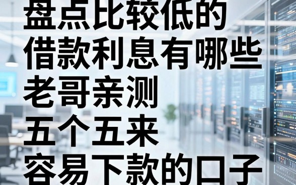 盘点比较低的借款利息有哪些，老哥亲测五个容易下款的口子