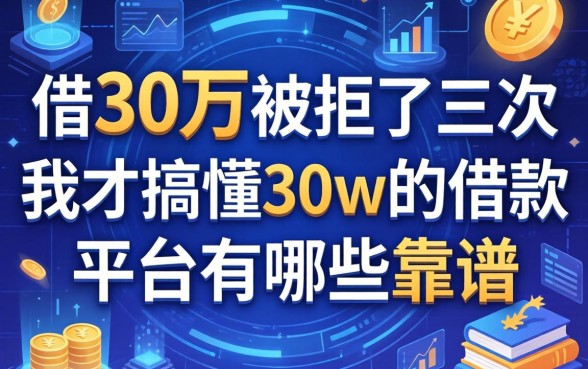 借30万被拒了三次，我才搞懂30w的借款平台有哪些靠谱