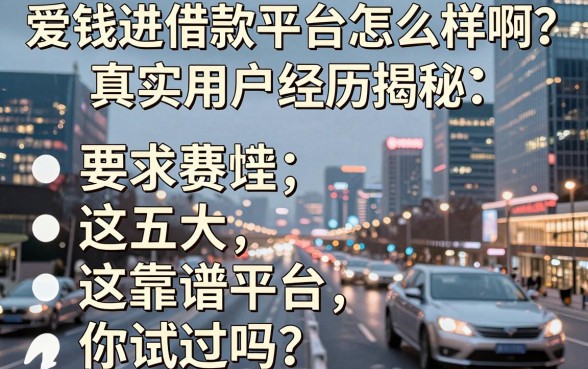 爱钱进借款平台怎么样啊?真实用户经历揭秘,这五大靠谱平台你试过吗?