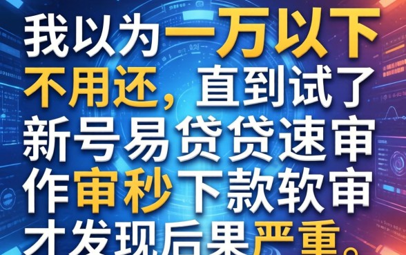 我以为一万以下不用还，直到试了新号易贷速审秒下款软件才发现后果严重