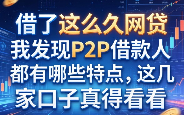 借了这么久网贷，我发现P2P的借款人都有哪些特点，这几家口子真得看看