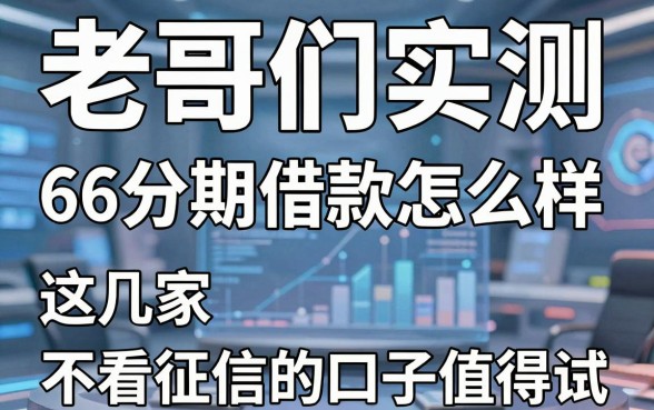 老哥们实测:66分期借款怎么样,这几家不看征信的口子值得试