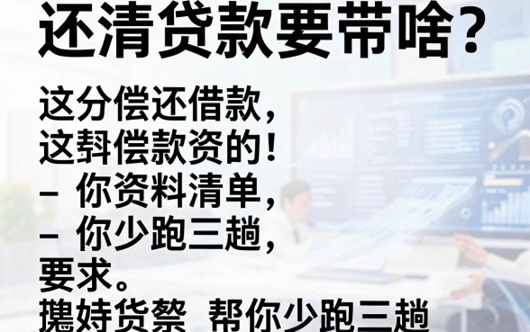 还清贷款要带啥？这份偿还借款资料清单帮你少跑三趟