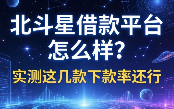 北斗星借款平台怎么样？实测这几款下款率还行