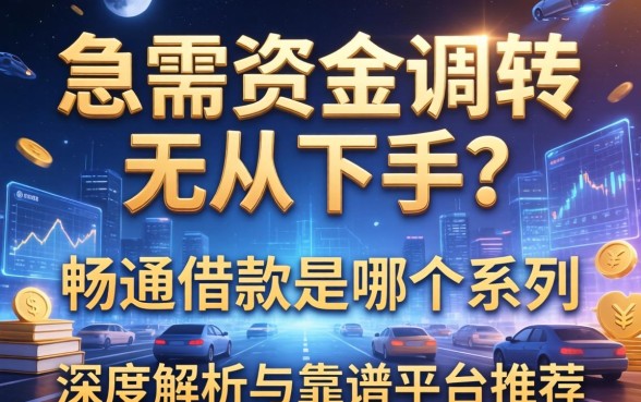 急需资金周转却无从下手？畅通借款是哪个系列的？深度解析与靠谱平台推荐
