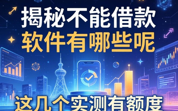 揭秘不能借款的软件有哪些呢,这几个实测有额度