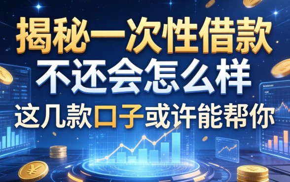 揭秘一次性借款不还会怎么样，这几款口子或许能帮你