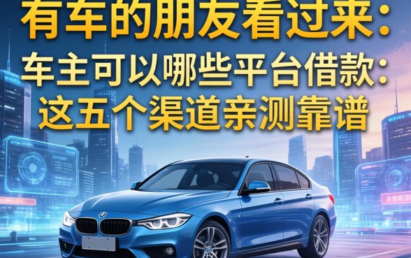 有车的朋友看过来:车主可以哪些平台借款,这五个渠道亲测靠谱