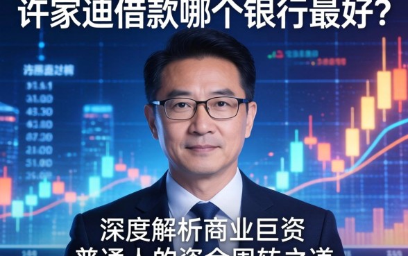 许家印借款哪个银行最好?深度解析商业巨头的融资逻辑与普通人的资金周转之道