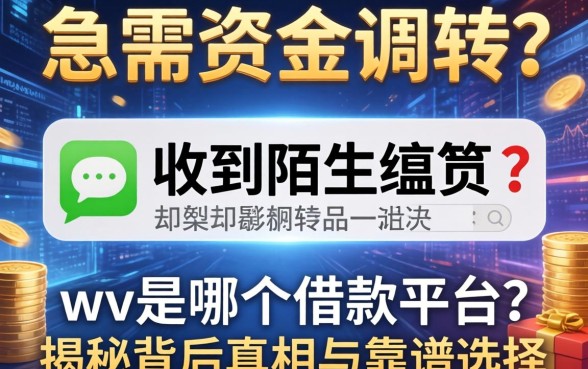 急需资金周转却收到陌生短信？wv是哪个借款平台？揭秘背后真相与靠谱选择