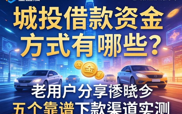 城投借款资金方式有哪些？老用户分享五个靠谱下款渠道实测