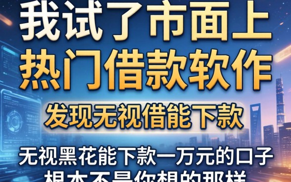 我试了市面上热门借款软件,发现无视黑花能下款一万元的口子根本不是你想的那样