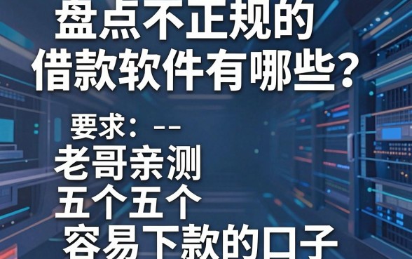 盘点不正规的借款软件有哪些？老哥亲测五个容易下款的口子