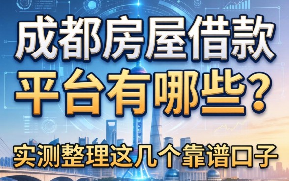 成都房屋借款平台有哪些？实测整理这几个靠谱口子