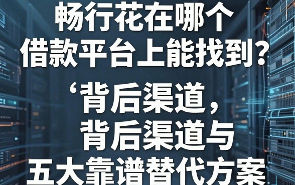 畅行花在哪个借款平台上能找到？揭秘背后渠道与五大靠谱替代方案